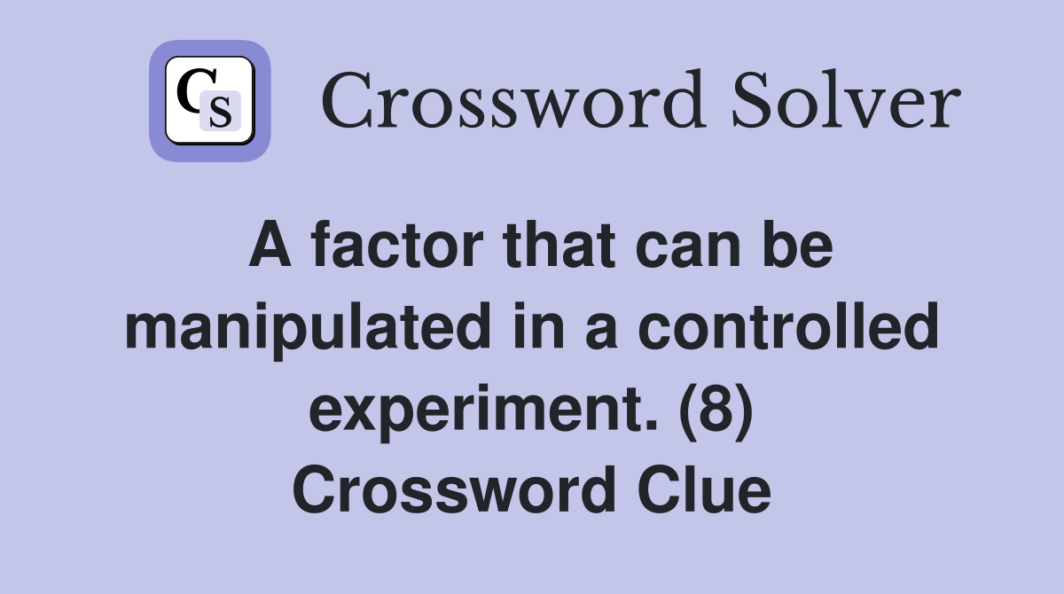 A factor that can be manipulated in a controlled experiment. (8) Crossword Clue