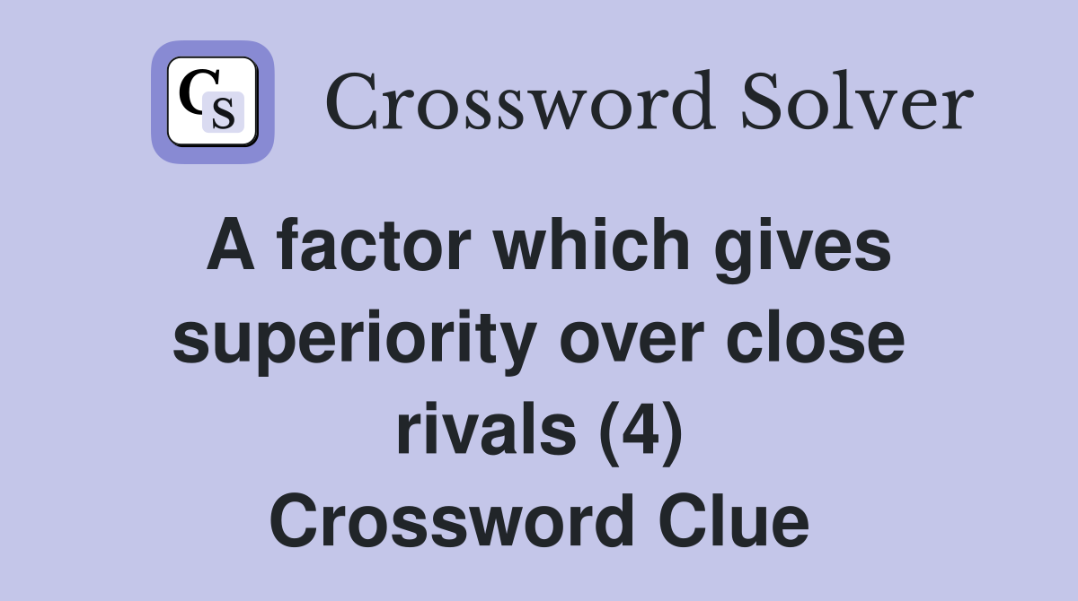 A factor which gives superiority over close rivals (4) Crossword Clue