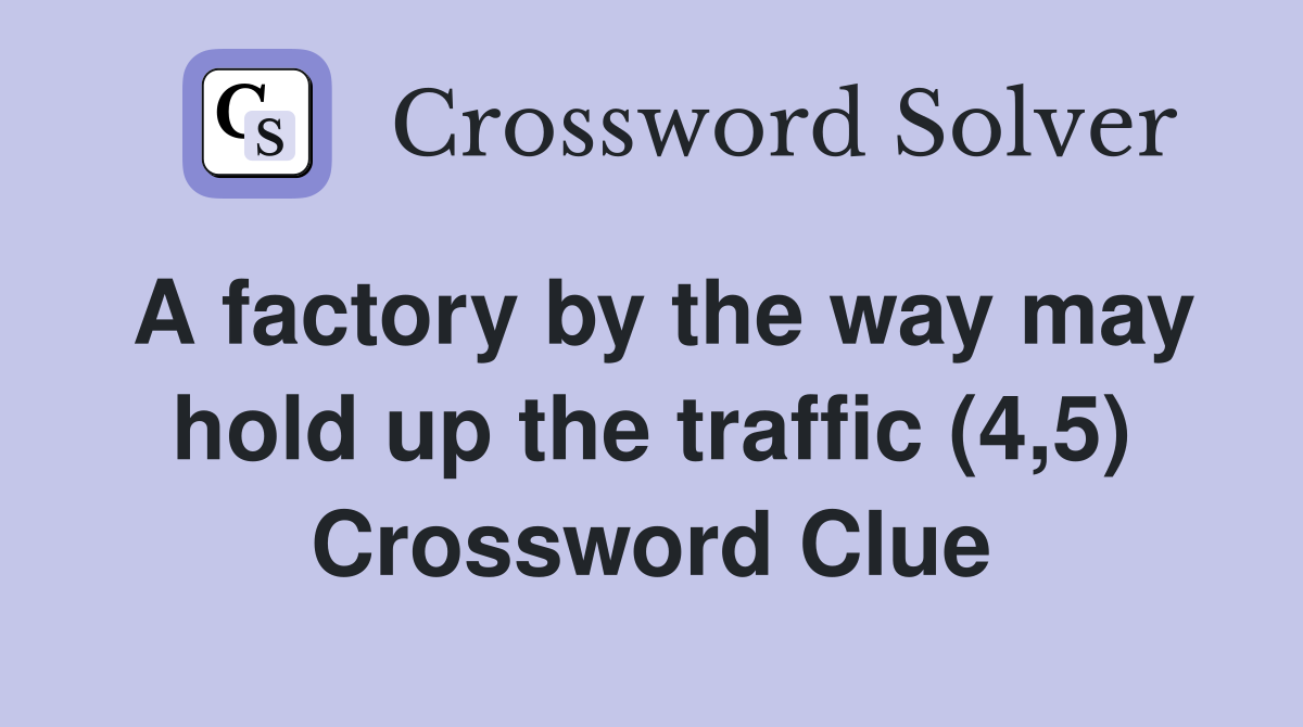 A factory by the way may hold up the traffic (4,5) Crossword Clue