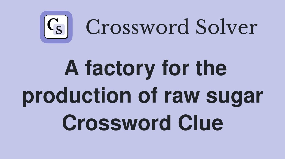 A factory for the production of raw sugar Crossword Clue