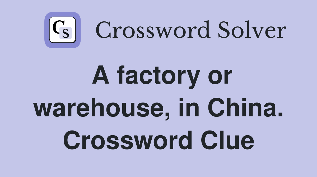 A factory or warehouse, in China. Crossword Clue