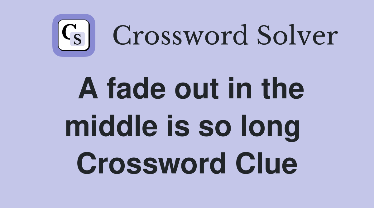 A fade out in the middle is so long  Crossword Clue