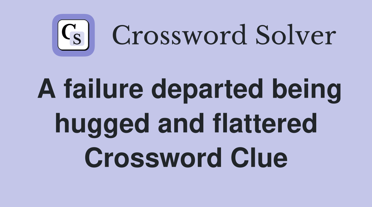 A failure departed being hugged and flattered Crossword Clue