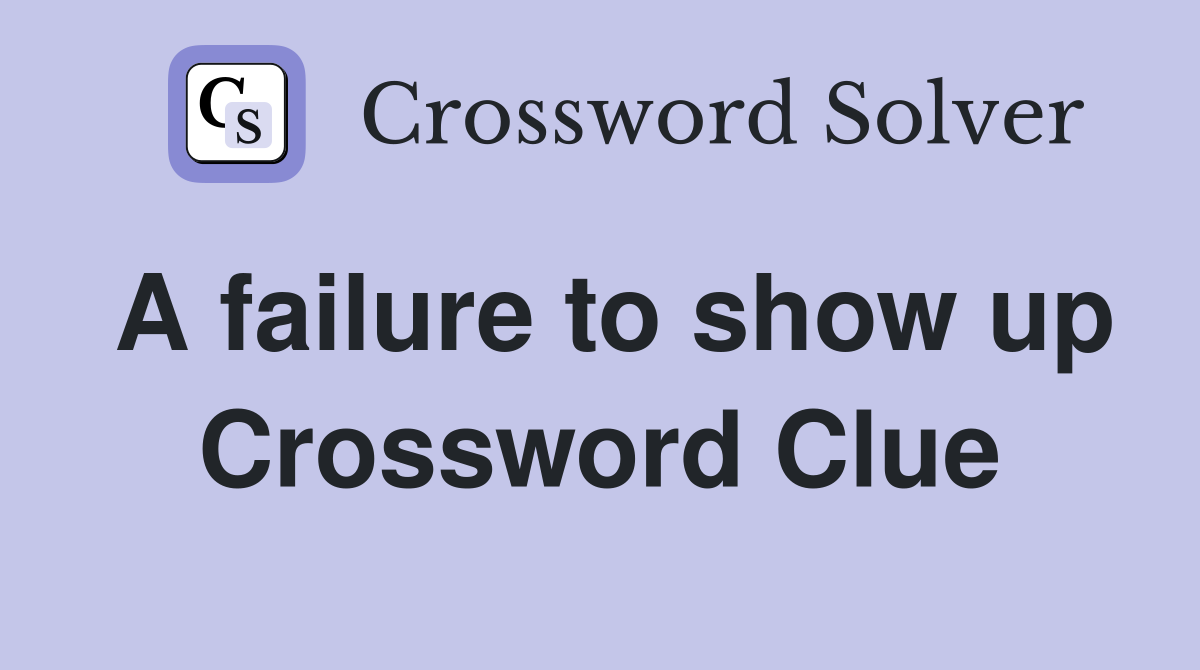 A failure to show up Crossword Clue