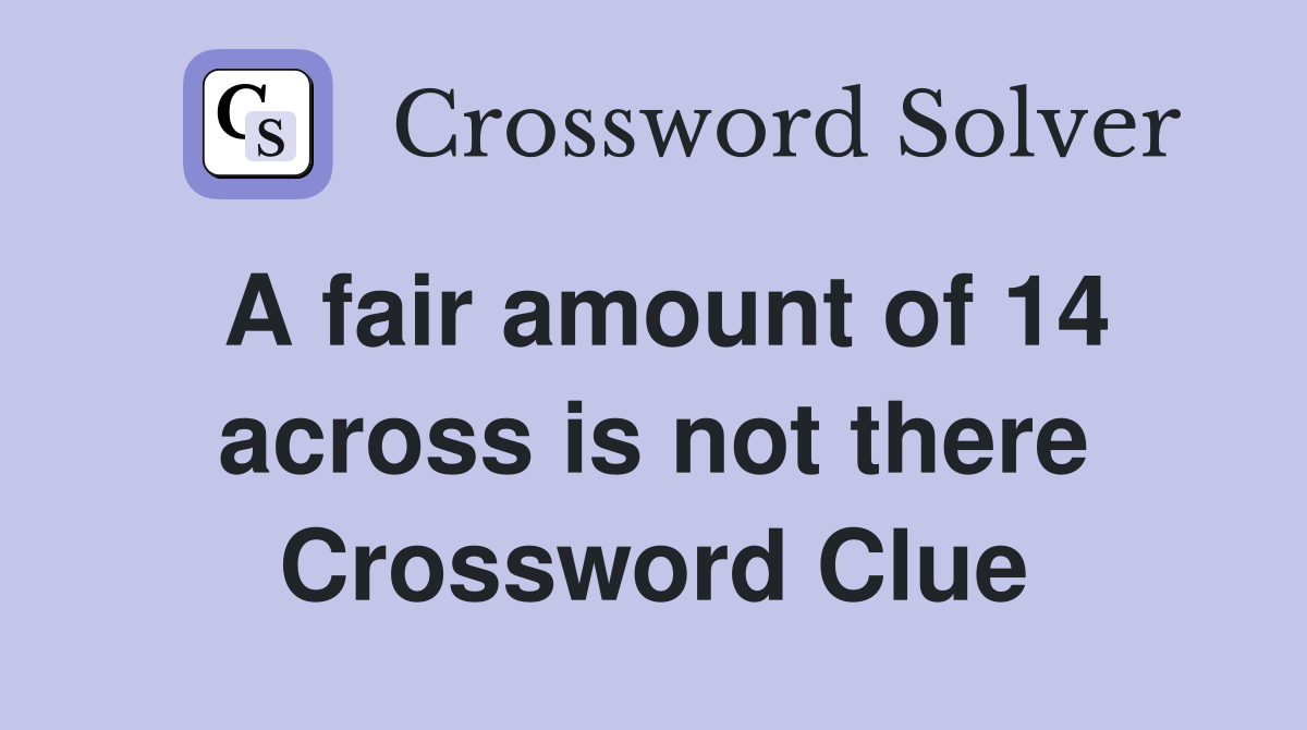 A fair amount of 14 across is not there Crossword Clue