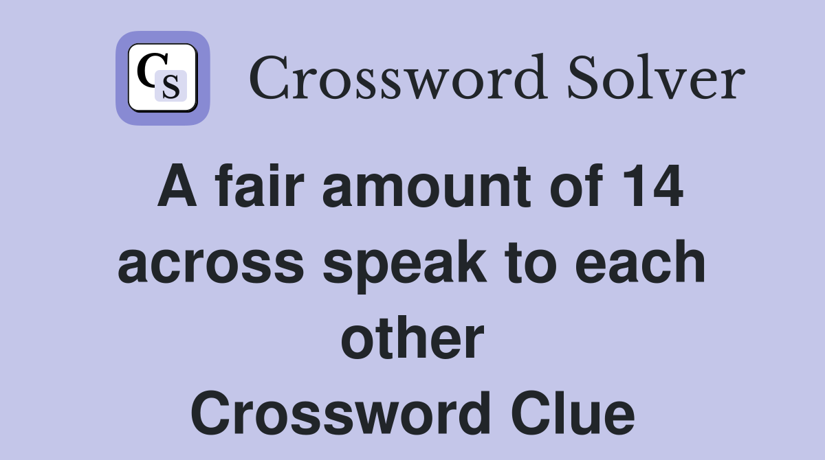A fair amount of 14 across speak to each other Crossword Clue