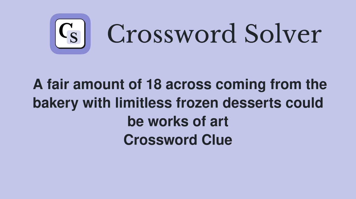A fair amount of 18 across coming from the bakery with limitless frozen desserts could be works of art Crossword Clue