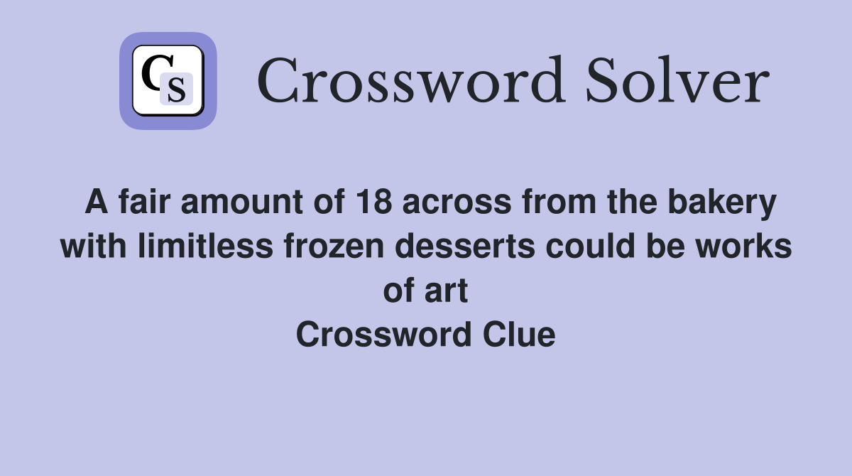 A fair amount of 18 across from the bakery with limitless frozen desserts could be works of art Crossword Clue