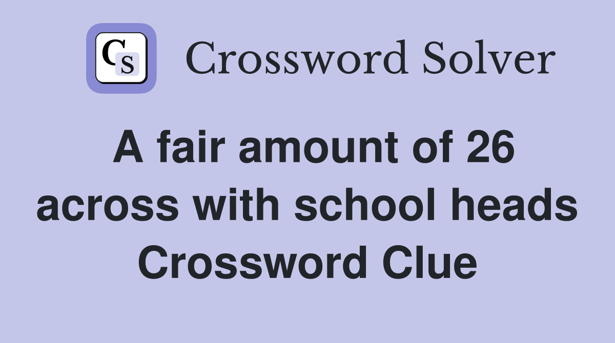 A fair amount of 26 across with school heads Crossword Clue