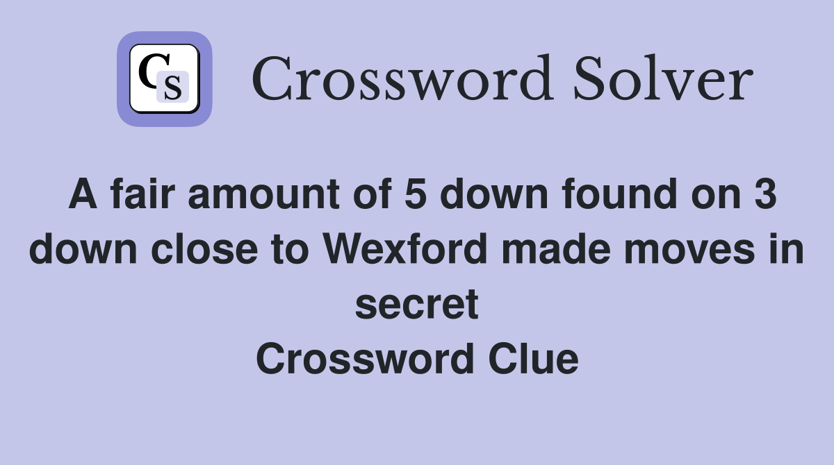 A fair amount of 5 down found on 3 down close to Wexford made moves in secret Crossword Clue