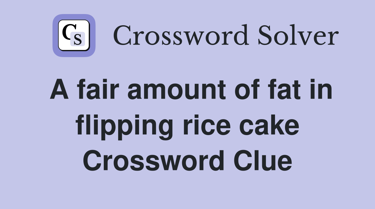 A fair amount of fat in flipping rice cake Crossword Clue