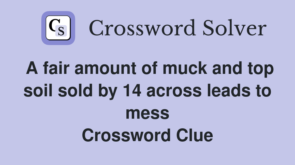 A fair amount of muck and top soil sold by 14 across leads to mess Crossword Clue