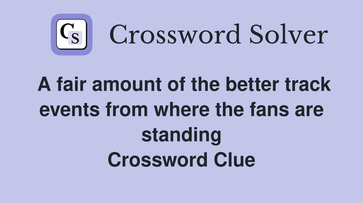 A fair amount of the better track events from where the fans are standing Crossword Clue