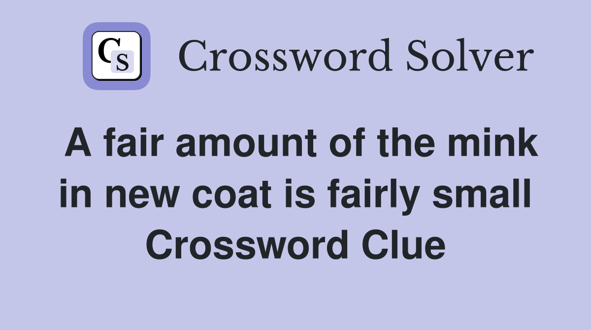A fair amount of the mink in new coat is fairly small Crossword Clue