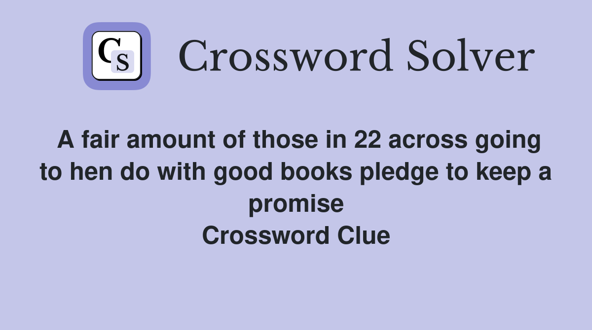 A fair amount of those in 22 across going to hen do with good books pledge to keep a promise Crossword Clue
