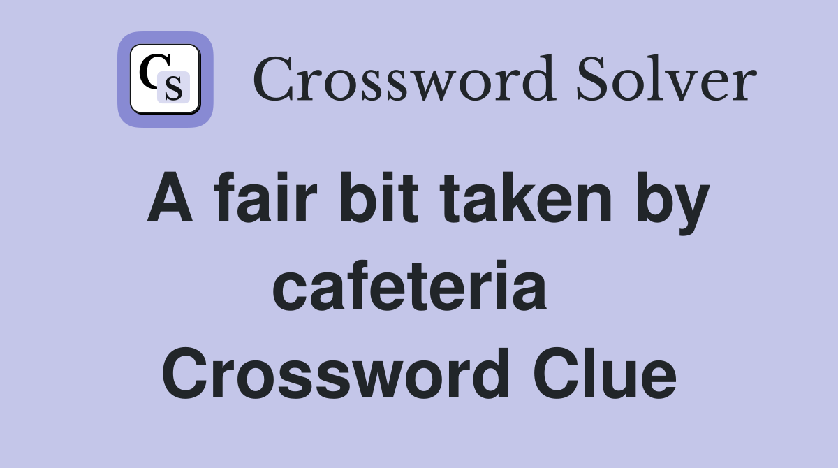 A fair bit taken by cafeteria  Crossword Clue