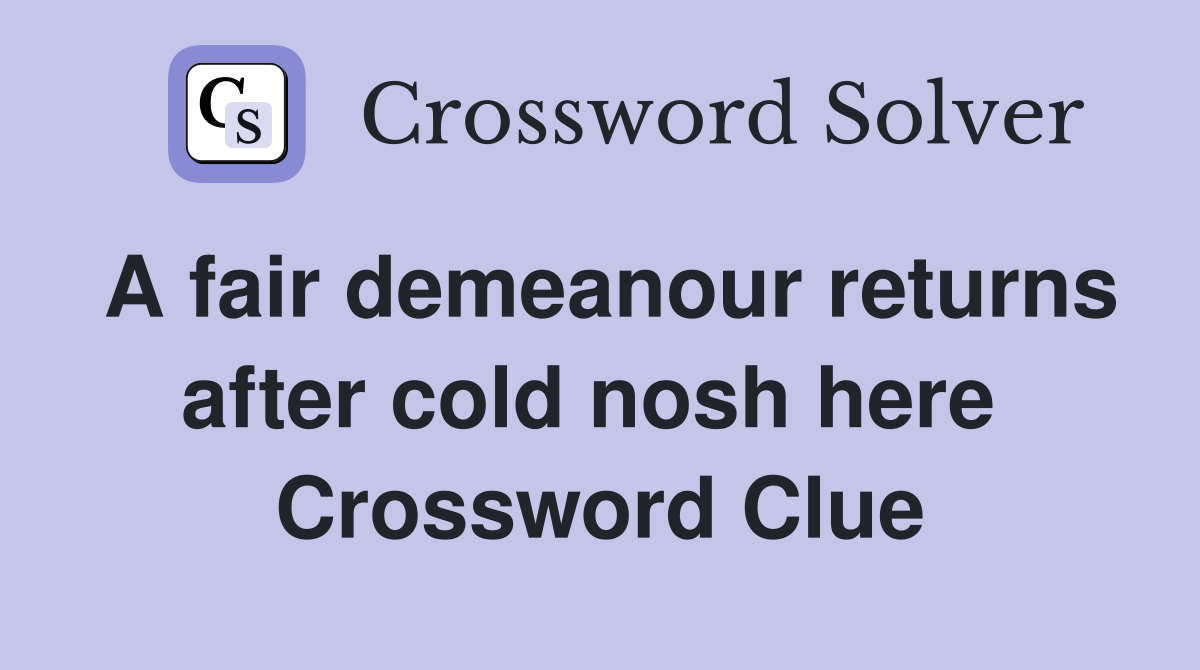 A fair demeanour returns after cold nosh here  Crossword Clue