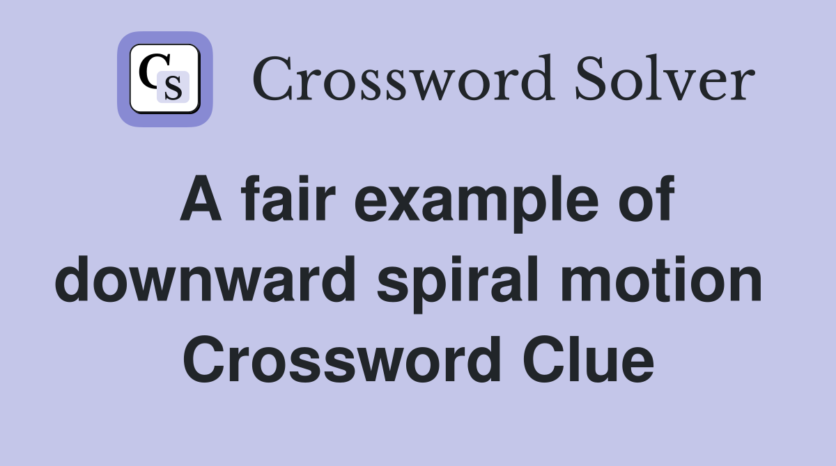 A fair example of downward spiral motion  Crossword Clue