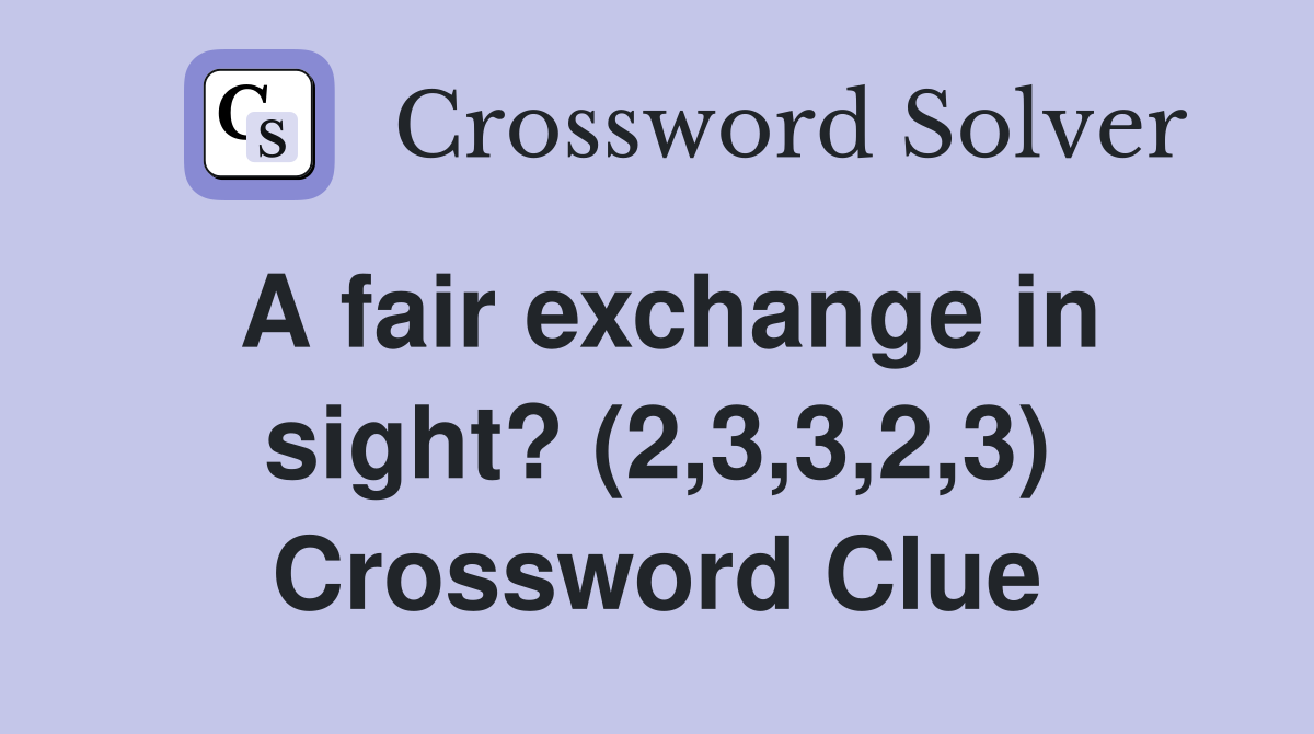 A fair exchange in sight? (2,3,3,2,3) Crossword Clue