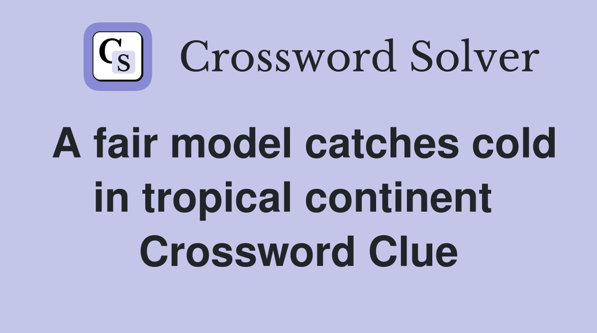 A fair model catches cold in tropical continent  Crossword Clue
