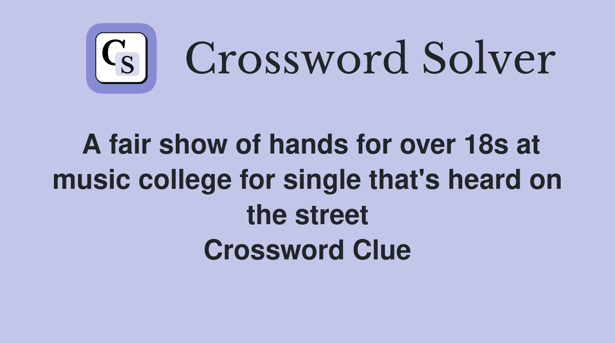 A fair show of hands for over 18s at music college for single that's heard on the street Crossword Clue
