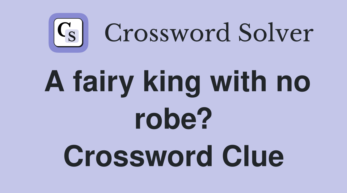 A fairy king with no robe? Crossword Clue