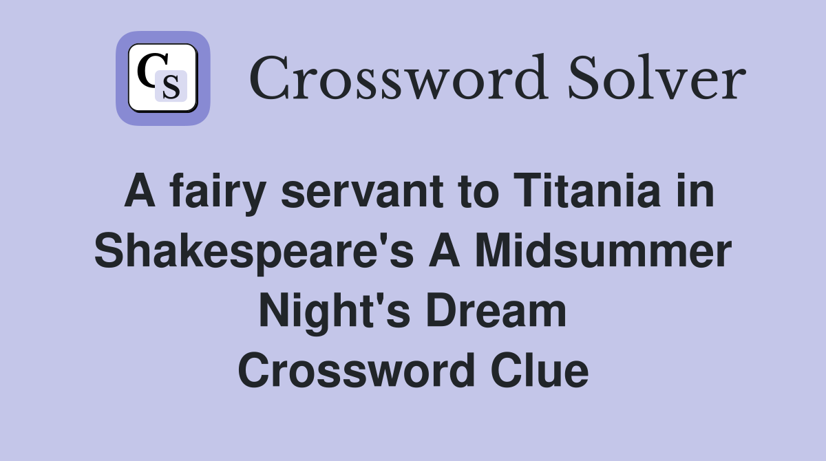 A fairy servant to Titania in Shakespeare's A Midsummer Night's Dream Crossword Clue