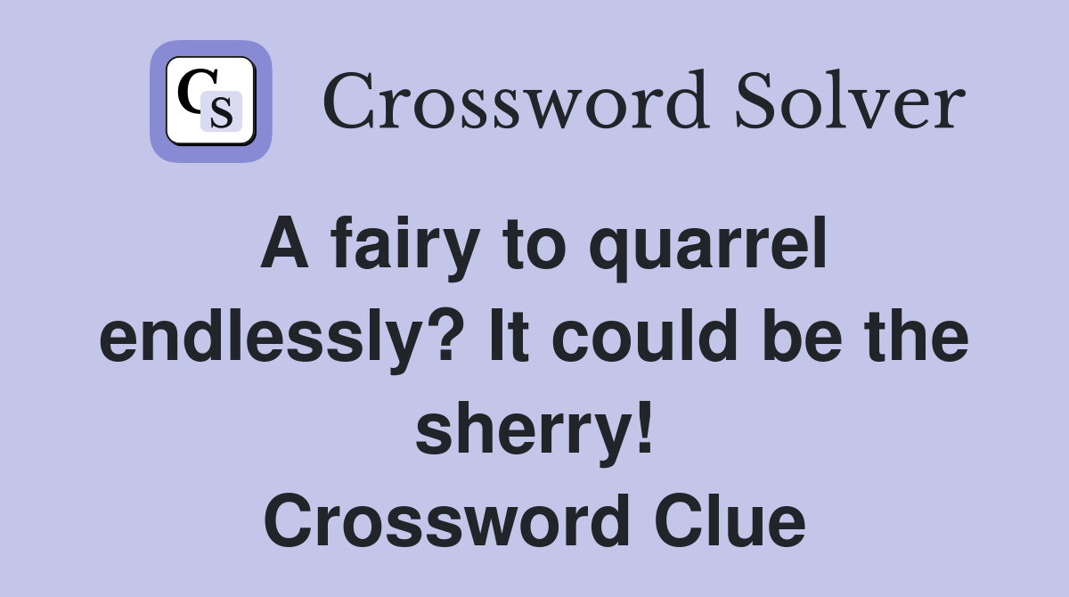 A fairy to quarrel endlessly? It could be the sherry Crossword Clue
