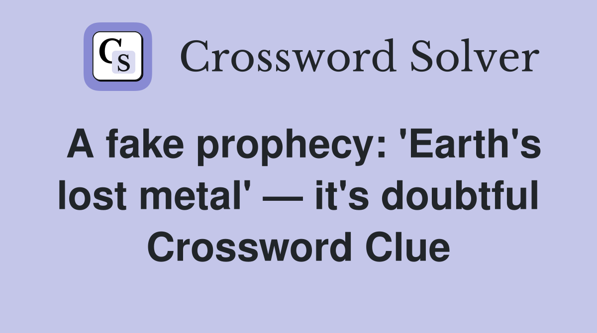 A fake prophecy: 'Earth's lost metal' — it's doubtful Crossword Clue