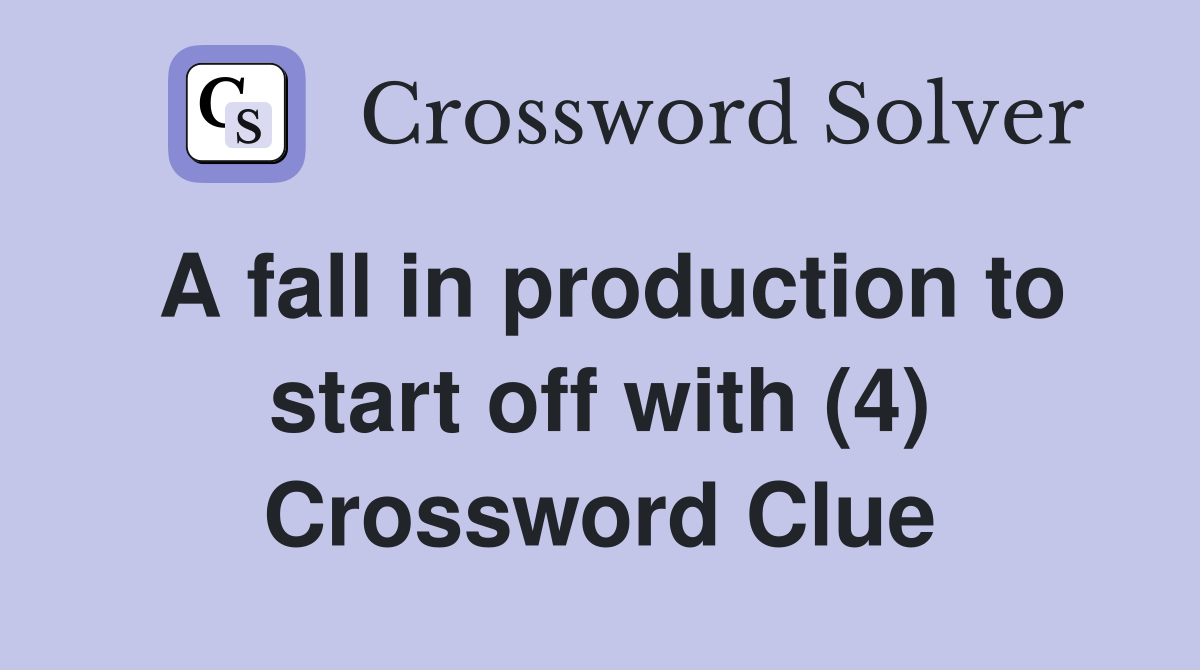 A fall in production to start off with (4) Crossword Clue