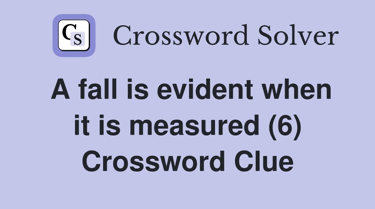 A fall is evident when it is measured (6) Crossword Clue
