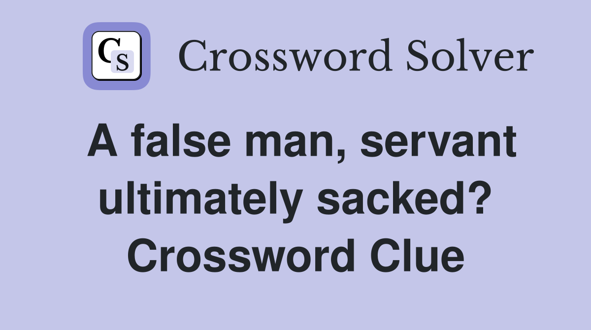 A false man, servant ultimately sacked? Crossword Clue