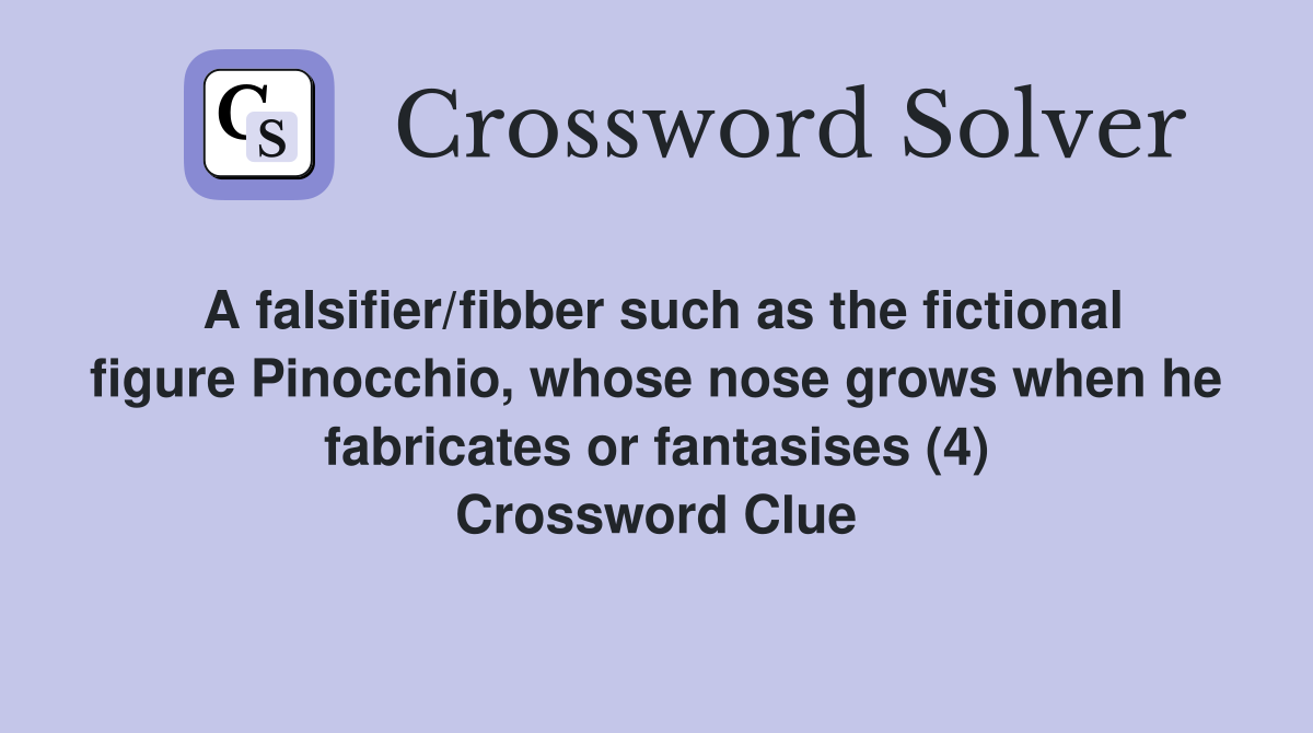 A falsifier/fibber such as the fictional figure Pinocchio, whose nose grows when he fabricates or fantasises (4) Crossword Clue