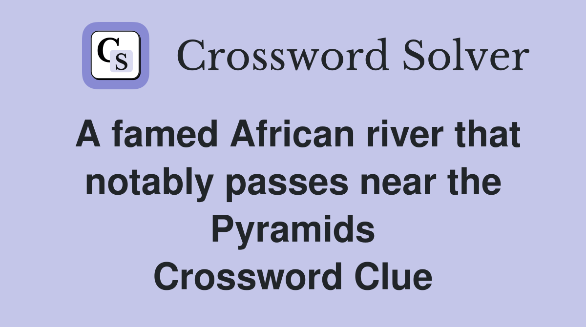 A famed African river that notably passes near the Pyramids Crossword Clue