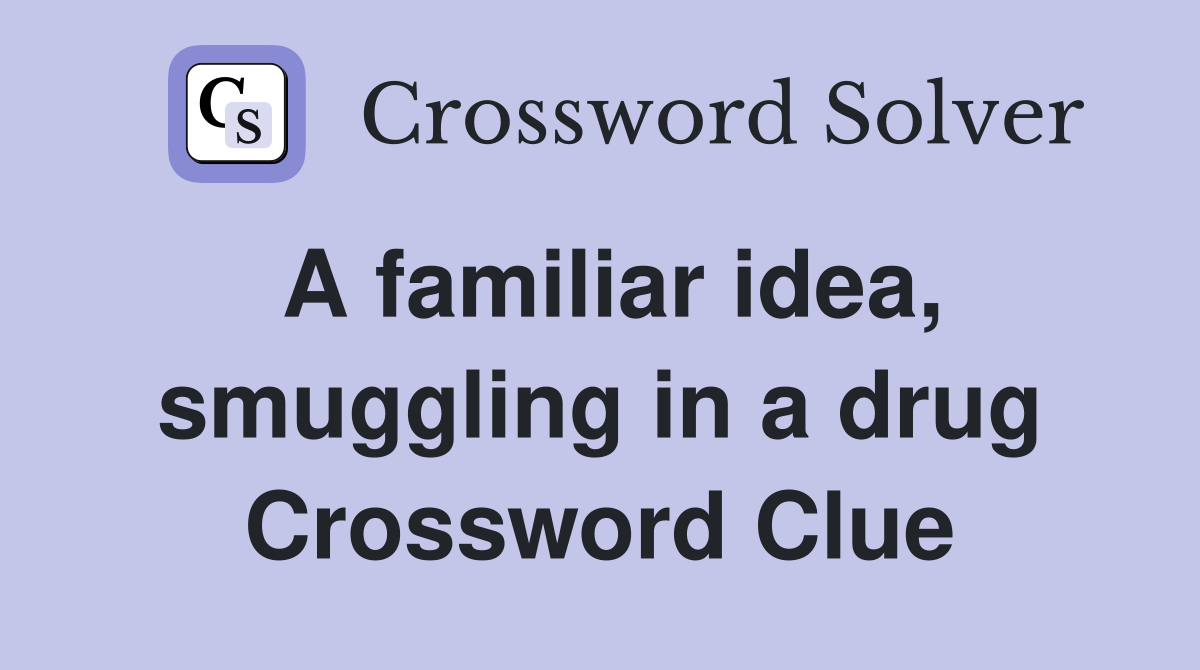 A familiar idea, smuggling in a drug Crossword Clue