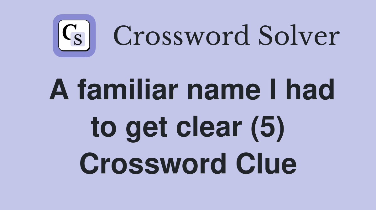 A familiar name I had to get clear (5) Crossword Clue
