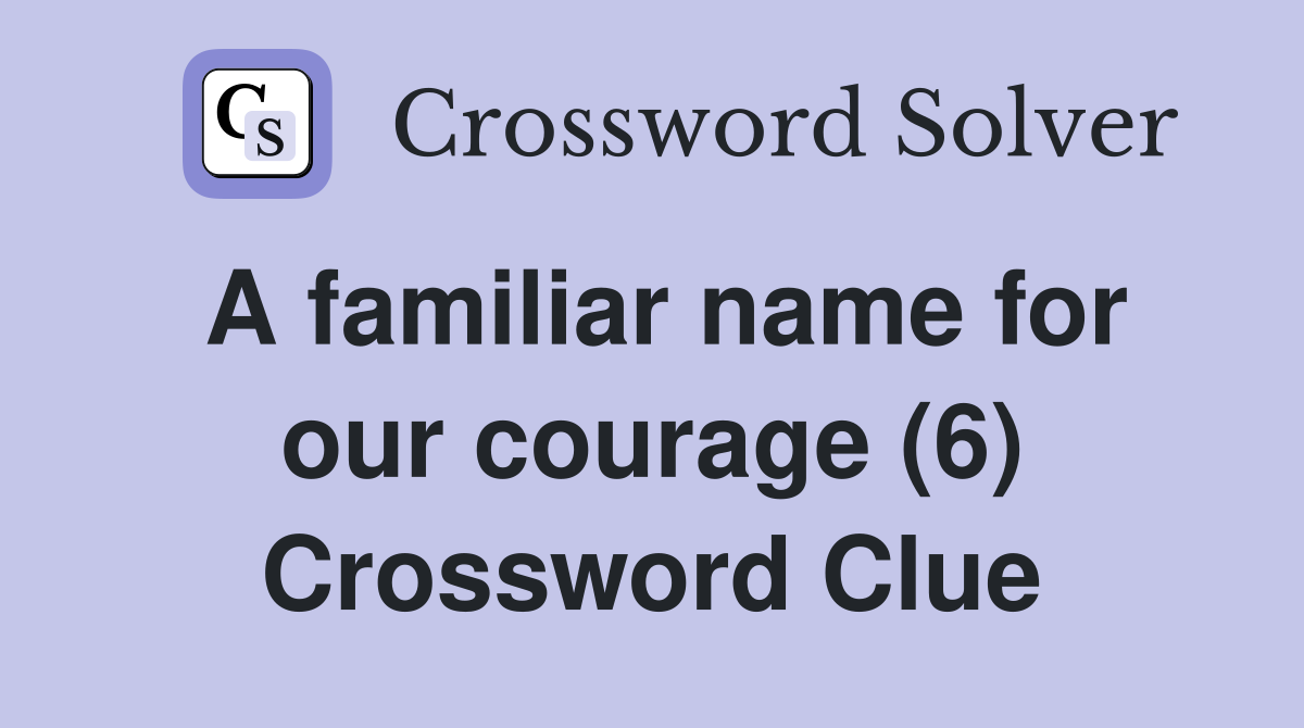A familiar name for our courage (6) Crossword Clue