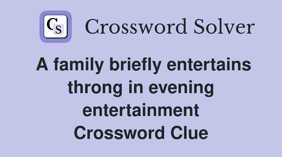A family briefly entertains throng in evening entertainment Crossword Clue