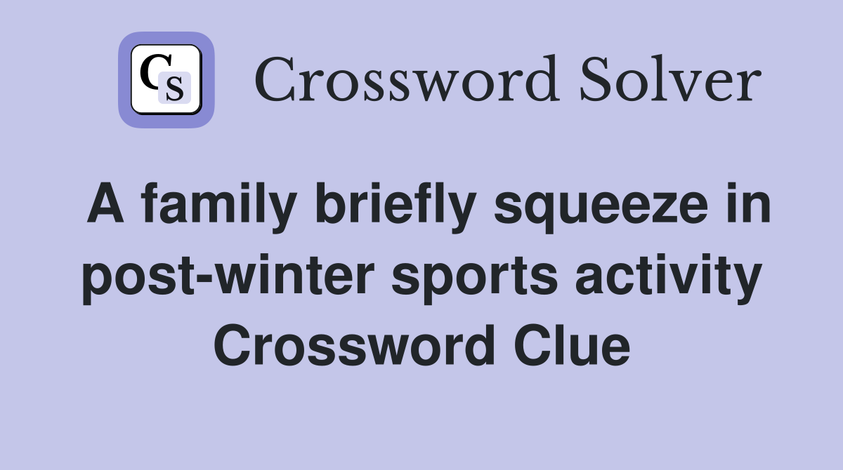 A family briefly squeeze in post-winter sports activity Crossword Clue