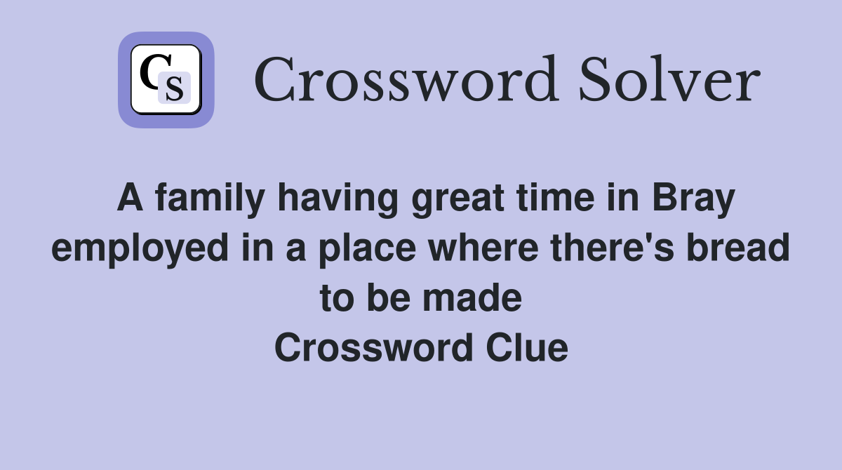 A family having great time in Bray employed in a place where there's bread to be made Crossword Clue