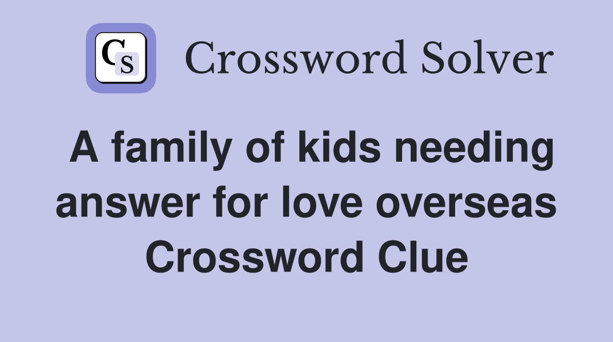 A family of kids needing answer for love overseas Crossword Clue