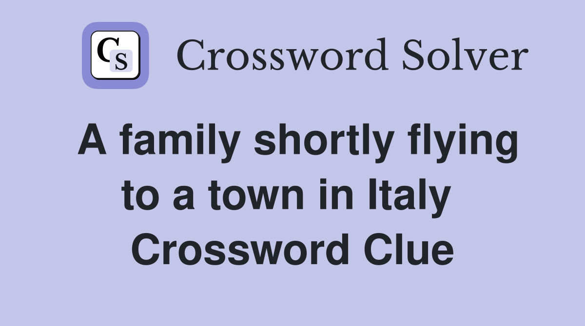 A family shortly flying to a town in Italy  Crossword Clue