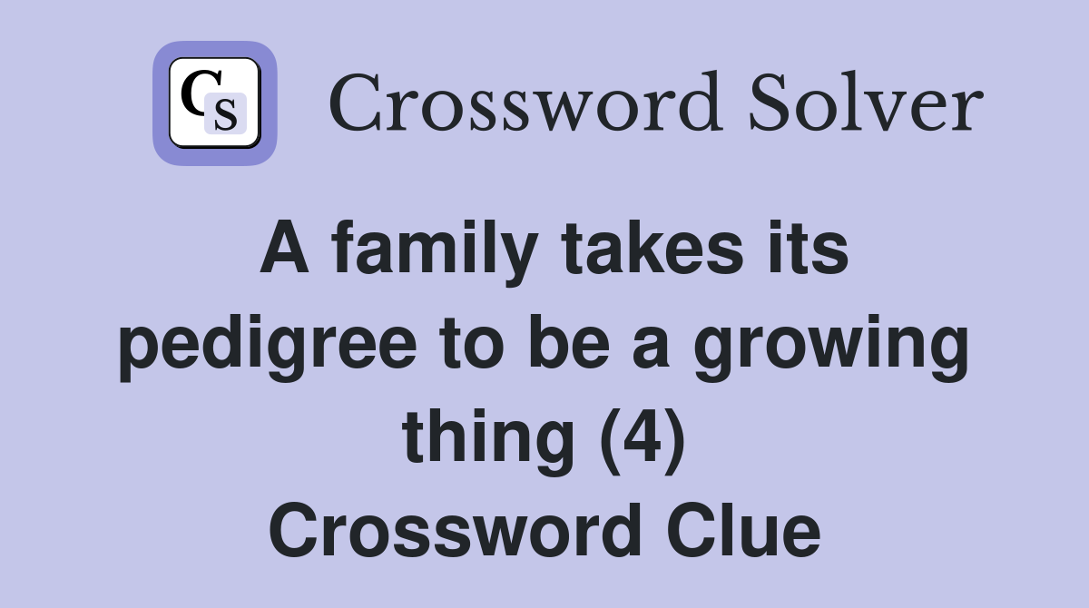 A family takes its pedigree to be a growing thing (4) Crossword Clue