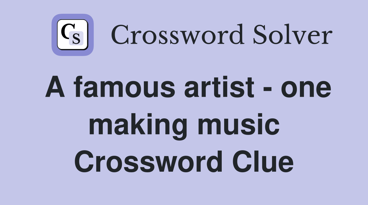 A famous artist - one making music Crossword Clue