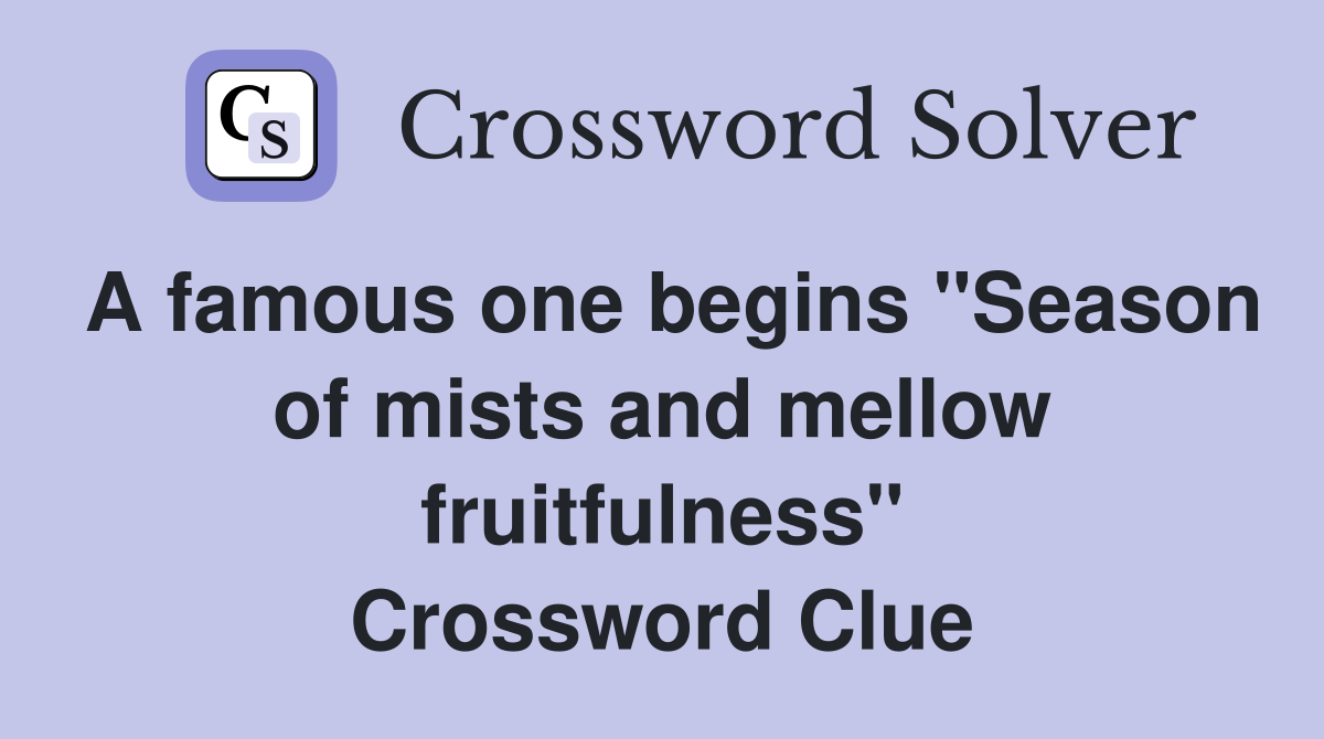 A famous one begins "Season of mists and mellow fruitfulness" Crossword Clue