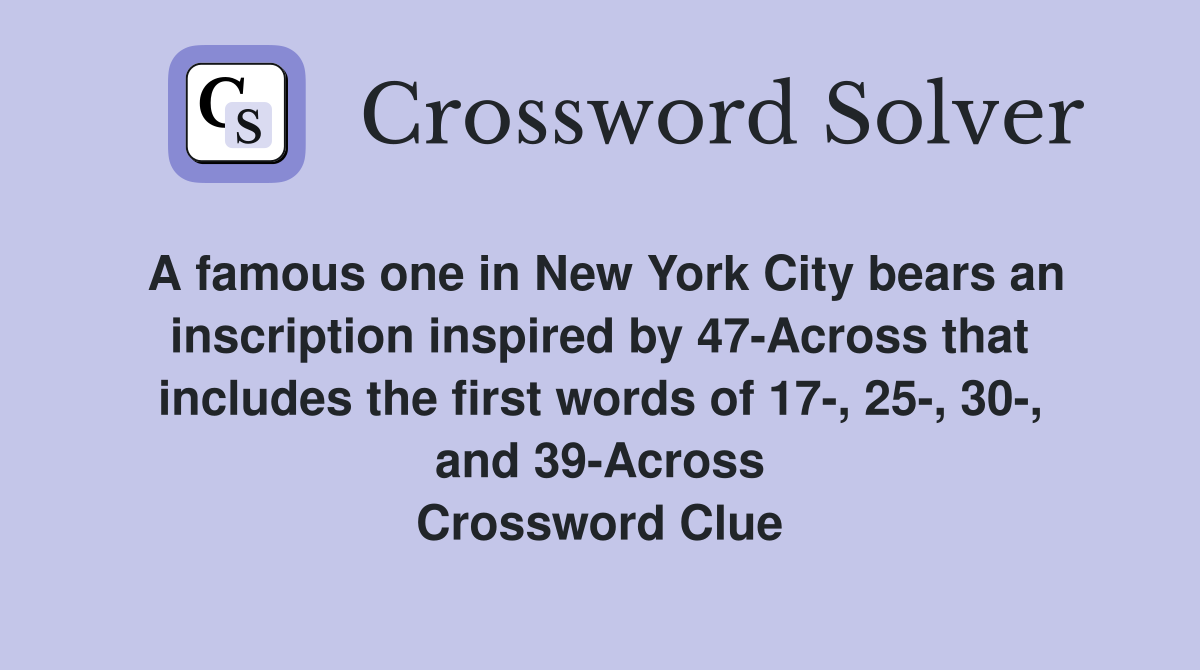 A famous one in New York City bears an inscription inspired by 47-Across that includes the first words of 17-, 25-, 30-, and 39-Across Crossword Clue