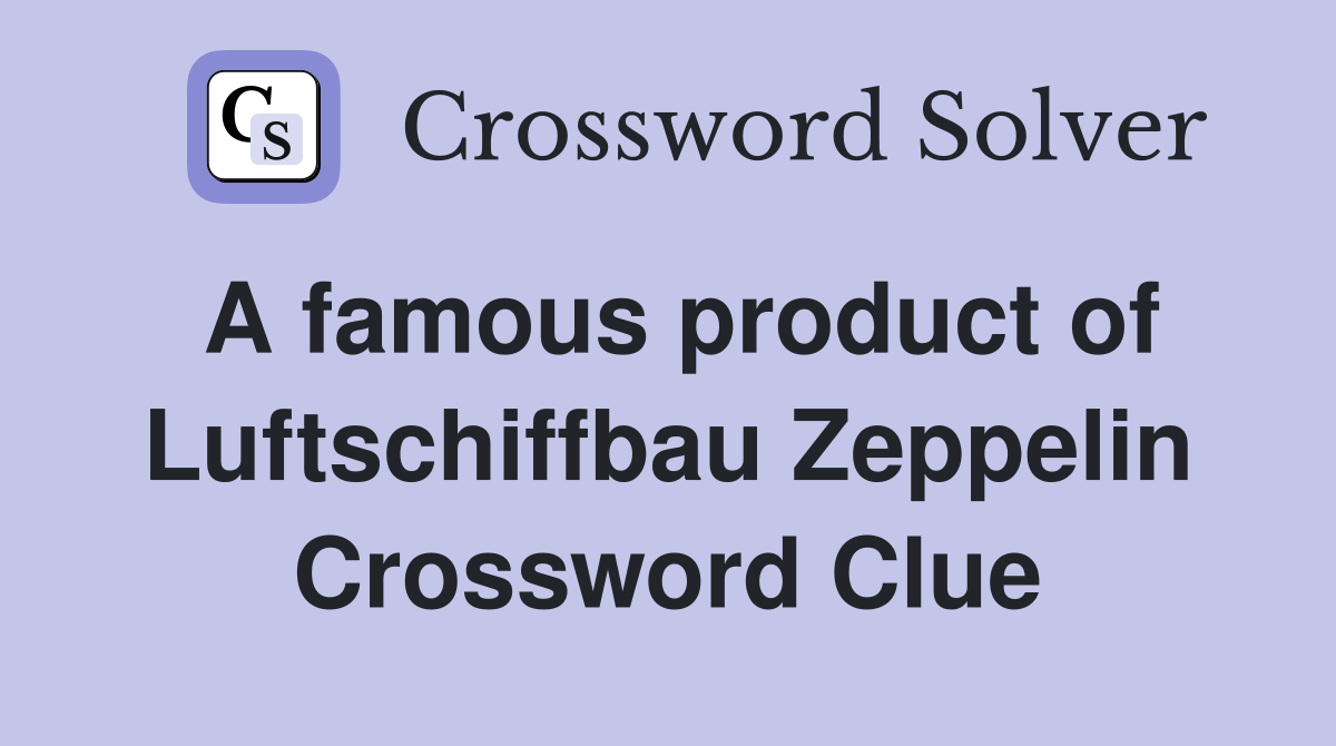 A famous product of Luftschiffbau Zeppelin Crossword Clue