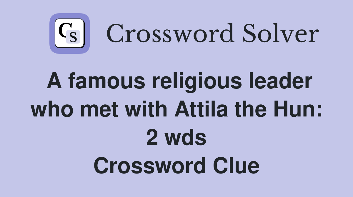 A famous religious leader who met with Attila the Hun: 2 wds Crossword Clue