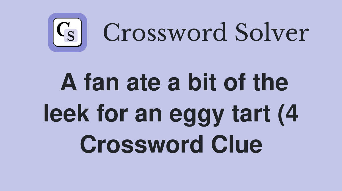 A fan ate a bit of the leek for an eggy tart (4) Crossword Clue A fan ate a bit of the leek for an eggy tart (4) Crossword Clue