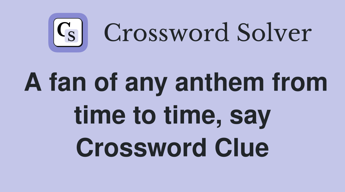 A fan of any anthem from time to time, say Crossword Clue